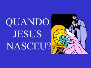 QUANDO
 JESUS
NASCEU?
 