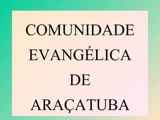 COMUNIDADE
EVANGÉLICA
    DE
ARAÇATUBA
 