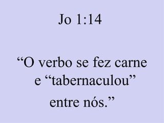 Jo 1:14

“O verbo se fez carne
  e “tabernaculou”
     entre nós.”
 