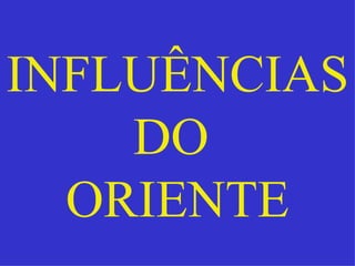 INFLUÊNCIAS
    DO
  ORIENTE
 