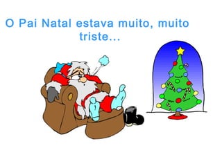 O Pai Natal estava muito, muito
            triste...
 