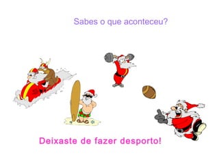 Sabes o que aconteceu?




Deixaste de fazer desporto!
 