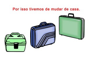 Por isso tivemos de mudar de casa.
 