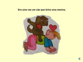 Era uma vez um cão que tinha uma menina. 
