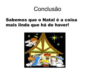 Conclusão
Sabemos que o Natal é a coisa
mais linda que há de haver!
 