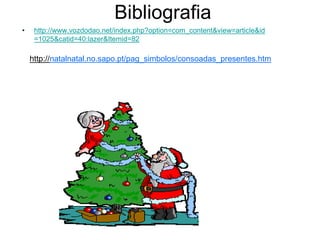 Bibliografia
• http://www.vozdodao.net/index.php?option=com_content&view=article&id
=1025&catid=40:lazer&Itemid=82
http://natalnatal.no.sapo.pt/pag_simbolos/consoadas_presentes.htm
 
