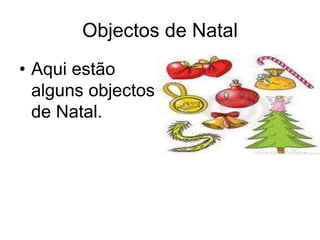 Objectos de Natal
• Aqui estão
alguns objectos
de Natal.
 