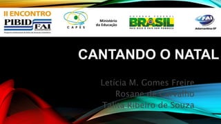 CANTANDO O NATAL 
Letícia M. Gomes Freire 
Rosane de Carvalho 
Talita Ribeiro de Souza 
 