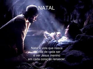 NATAL  Natal é vida que nasce  na vida de cada ser  é ver Jesus menino  em cada coração renascer.  