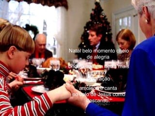 Natal belo momento cheio de alegria  onde o homem deixa mais manso  o coração amolece e canta  no colo de Jesus como descanso.  