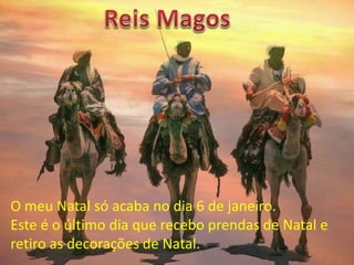 O meu Natal só acaba no dia 6 de janeiro.
Este é o último dia que recebo prendas de Natal e
retiro as decorações de Natal.
 