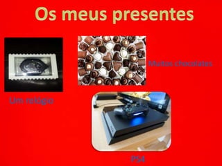 Um relógio
Muitos chocolates
PS4
 