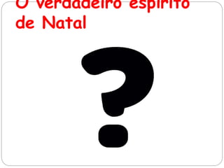 O verdadeiro espírito
de Natal
 