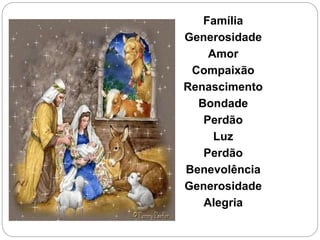 Família
Generosidade
Amor
Compaixão
Renascimento
Bondade
Perdão
Luz
Perdão
Benevolência
Generosidade
Alegria
 