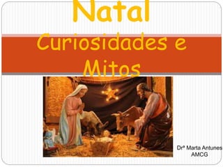 Natal
Curiosidades e
Mitos
Drª Marta Antunes
AMCG
 