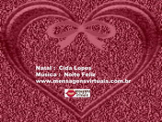 Natal :  Cida Lopes Música :  Noite Feliz www.mensagensvirtuais.com.br 