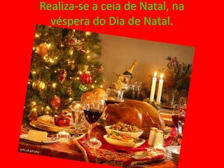 Realiza-se a ceia de Natal, na
  véspera do Dia de Natal.




   Celebra-se a ceia de Natal.
 