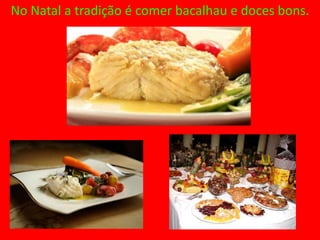 No Natal a tradição é comer bacalhau e doces bons.
 