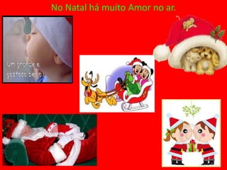 No Natal há muito Amor no ar.
 
