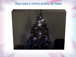 Aqui está a minha árvore de Natal
 