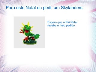 Para este Natal eu pedi: um Skylanders.


                    Espero que o Pai Natal
                    receba o meu pedido.
 