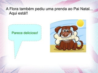 A Flora também pediu uma prenda ao Pai Natal...
  Aqui está!!



   Parece delicioso!
 