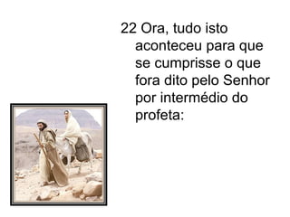 22 Ora, tudo isto aconteceu para que se cumprisse o que fora dito pelo Senhor por intermédio do profeta: 