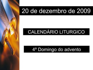 20 de dezembro de 2009 CALENDÁRIO LITURGICO 4º Domingo do advento 