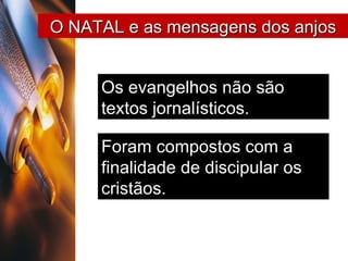Os evangelhos não são textos jornalísticos.   Foram compostos com a finalidade de discipular os cristãos. O NATAL e as mensagens dos anjos 