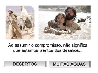 Ao assumir o compromisso, não significa que estamos isentos dos desafios... DESERTOS MUITAS ÁGUAS 