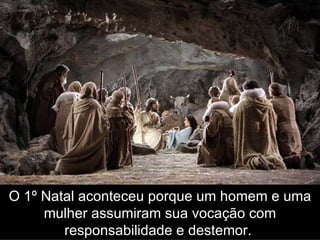 O 1º Natal aconteceu porque um homem e uma mulher assumiram sua vocação com responsabilidade e destemor.  