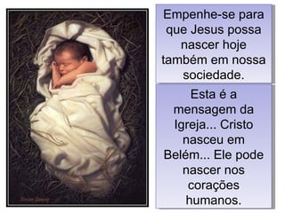 Empenhe-se para que Jesus possa nascer hoje também em nossa sociedade. Esta é a mensagem da Igreja... Cristo nasceu em Belém... Ele pode nascer nos corações humanos. 