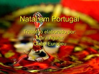 Natal em Portugal Trabalho elaborado por: Mara Aguiar Clube Europeu 