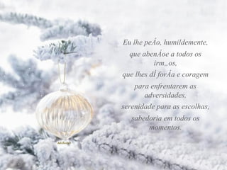 Eu lhe peço, humildemente, que abençoe a todos os irmãos, para enfrentarem as adversidades, serenidade para as escolhas, que lhes dê força e coragem sabedoria em todos os momentos. 