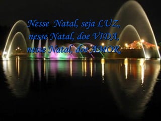 Nesse  Natal, seja LUZ, nesse Natal, doe VIDA, nesse Natal, doe AMOR, 