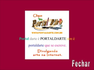 Portal   darte é  PORTALDARTE  sim é  portaldarte   que se escreve. Fechar 