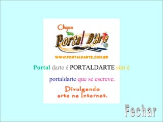 Portal   darte é  PORTALDARTE  sim é  portaldarte   que se escreve. Fechar 
