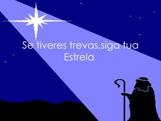 Se tiveres trevas,siga tua Estrela   