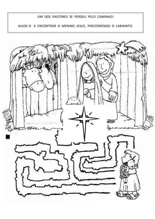 UM DOS PASTORES SE PERDEU PELO CAMINHO!
AJUDE-O A ENCONTRAR O MENINO JESUS, PERCORRENDO O LABIRINTO:
 