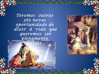 Teremos outras
    365 novas
 oportunidade de
dizer à vida que
  queremos ser
   plenamente
     felizes .
 