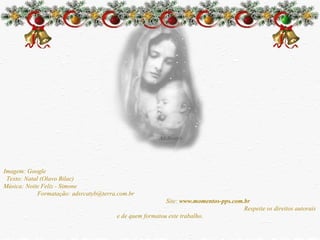 Imagem: Google  Texto: Natal (Olavo Bilac)  Música: Noite Feliz - Simone  Formatação: adsrcatyb@terra.com.br  Site:  www.momentos-pps.com.br   Respeite os direitos autorais e de quem formatou este trabalho. 