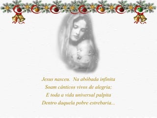 Jesus nasceu. Na abóbada infinita Soam cânticos vivos de alegria; E toda a vida universal palpita Dentro daquela pobre estrebaria...