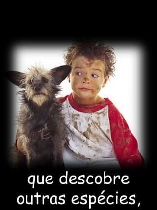 que descobre outras espécies,