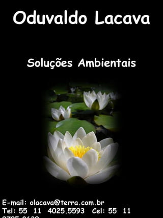 OduvaldoLacavaSoluções AmbientaisE-mail: olacava@terra.com.brTel: 55  11  4025.5593	 Cel: 55  11  9795.8639