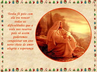 Tenha fé pois com ela ira vencer todas as dificuldades que a vida nos reserva pois só assim poderemos conquistar um ano novo cheio de amor alegria e esperança 