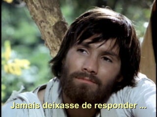 Jamais deixasse de responder ... 