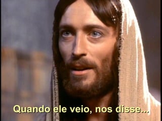 Quando ele veio, nos disse... 