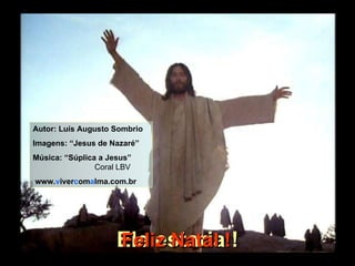 Ele estaria ! Autor: Luís Augusto Sombrio Imagens: “Jesus de Nazaré” Música: “Súplica a Jesus”   Coral LBV www. v iver c om a lma.com.br Feliz Natal ! 