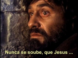 Nunca se soube, que Jesus ... 