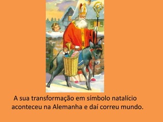      A sua transformação em símbolo natalício aconteceu na Alemanha e daí correu mundo.